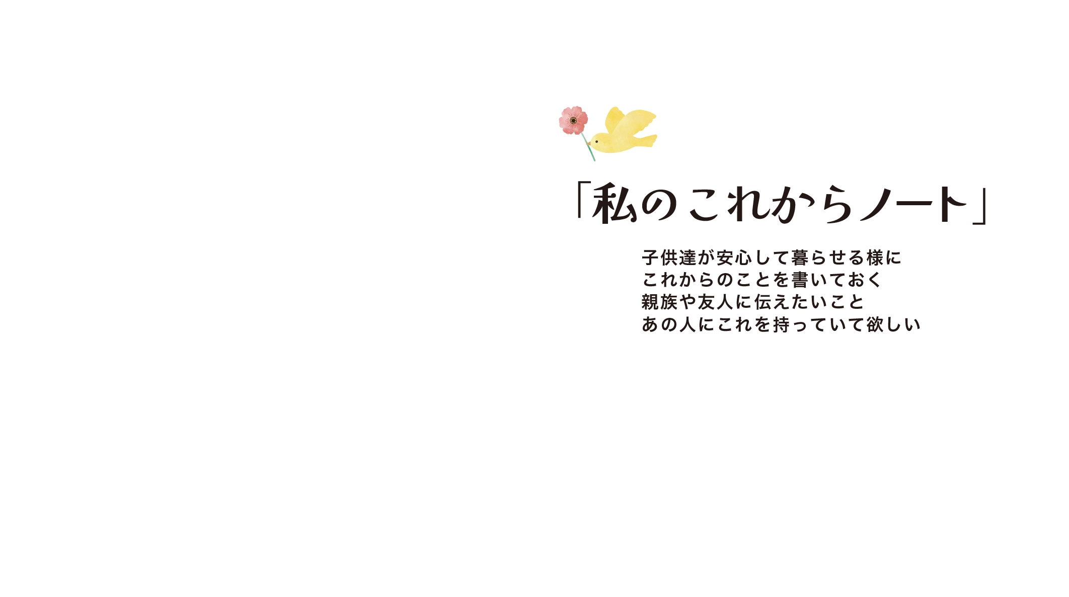 「私のこれからノート」子供達が安心して暮らせる様にこれからのことを書いておく親族や友人に伝えたいことあの人にこれを持っていて欲しい